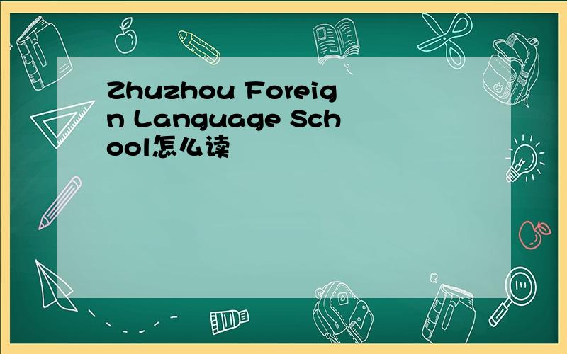 Zhuzhou Foreign Language School怎么读