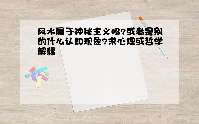 风水属于神秘主义吗?或者是别的什么认知现象?求心理或哲学解释