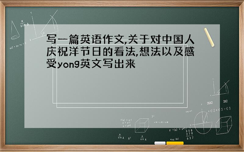 写一篇英语作文,关于对中国人庆祝洋节日的看法,想法以及感受yong英文写出来