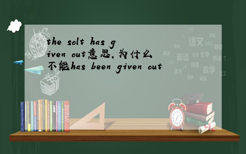 the solt has given out意思,为什么不能has been given out