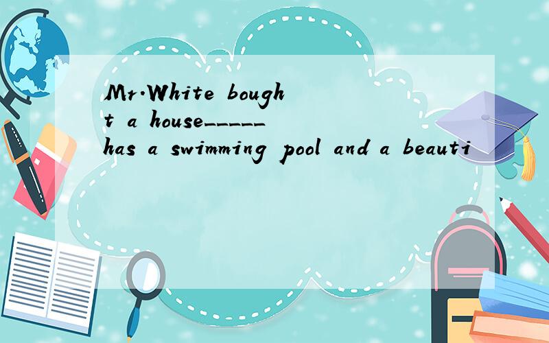 Mr.White bought a house_____has a swimming pool and a beauti