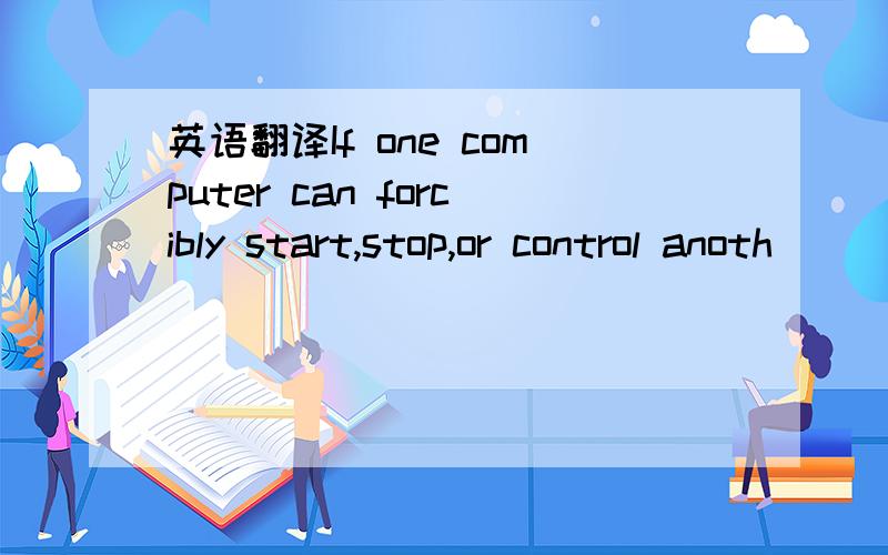 英语翻译If one computer can forcibly start,stop,or control anoth