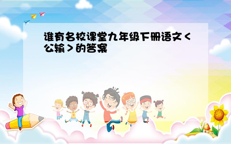 谁有名校课堂九年级下册语文＜公输＞的答案