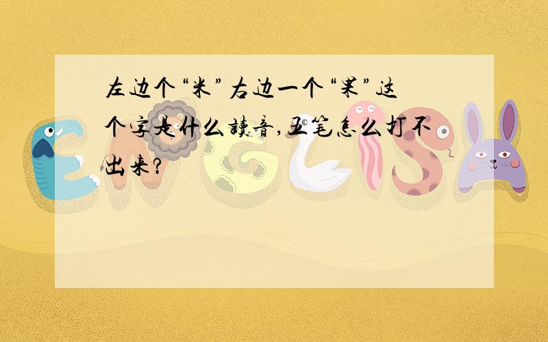 左边个“米”右边一个“果”这个字是什么读音,五笔怎么打不出来?