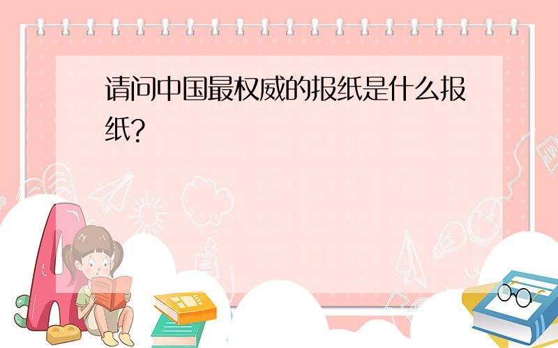 请问中国最权威的报纸是什么报纸?