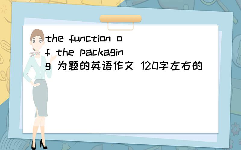 the function of the packaging 为题的英语作文 120字左右的