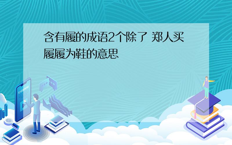 含有履的成语2个除了 郑人买履履为鞋的意思