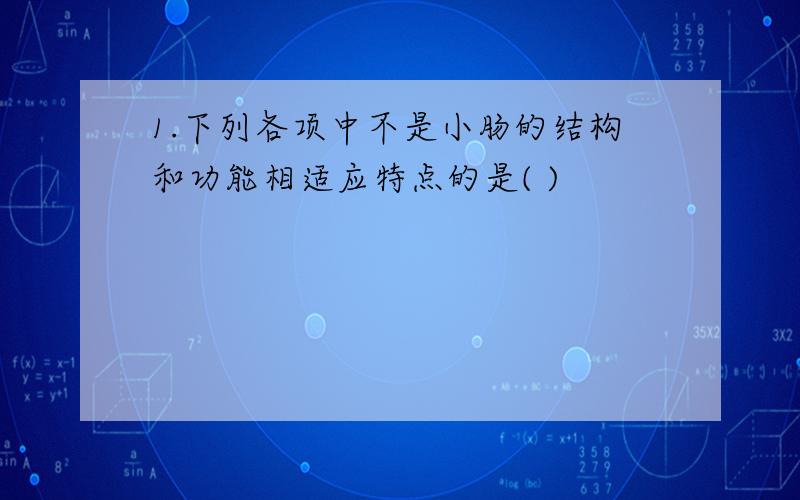 1.下列各项中不是小肠的结构和功能相适应特点的是( )