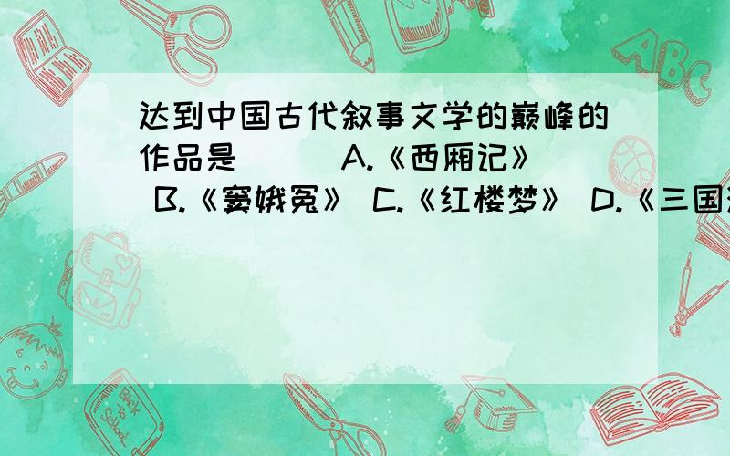 达到中国古代叙事文学的巅峰的作品是（ ） A.《西厢记》 B.《窦娥冤》 C.《红楼梦》 D.《三国演义》