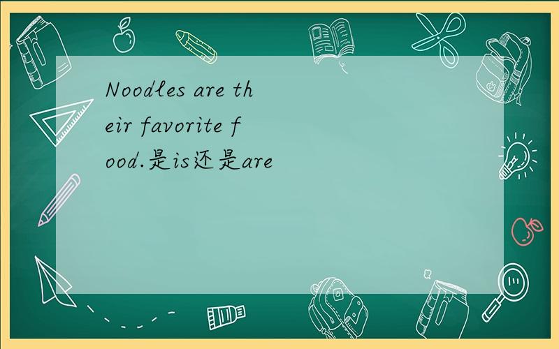 Noodles are their favorite food.是is还是are