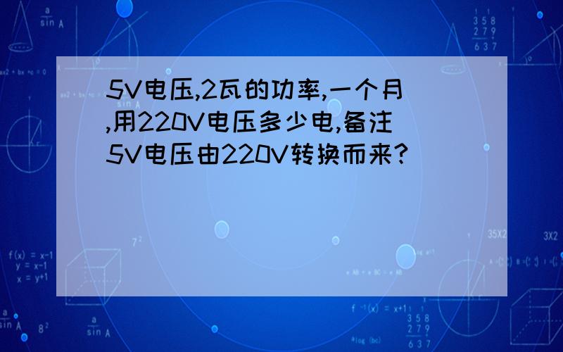 5V电压,2瓦的功率,一个月,用220V电压多少电,备注5V电压由220V转换而来?