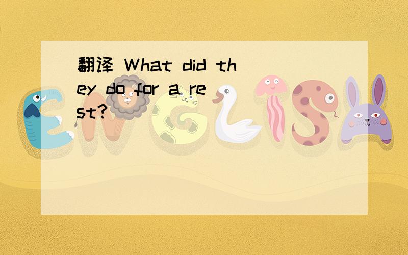 翻译 What did they do for a rest?