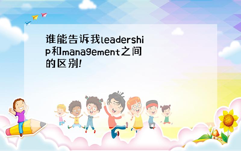 谁能告诉我leadership和management之间的区别!