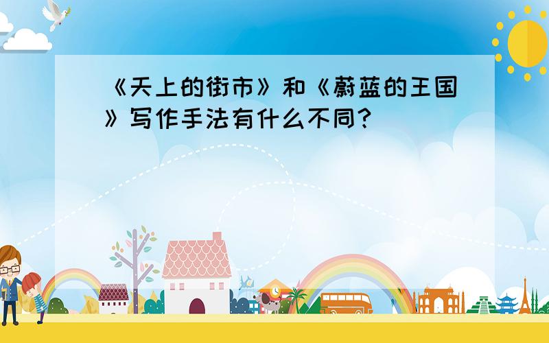 《天上的街市》和《蔚蓝的王国》写作手法有什么不同?