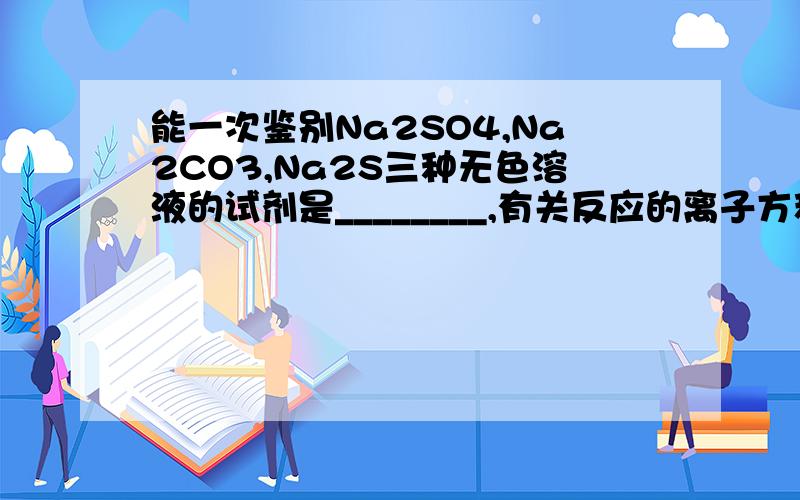 能一次鉴别Na2SO4,Na2CO3,Na2S三种无色溶液的试剂是________,有关反应的离子方程式是_______