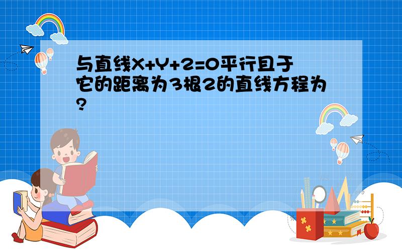 与直线X+Y+2=0平行且于它的距离为3根2的直线方程为?