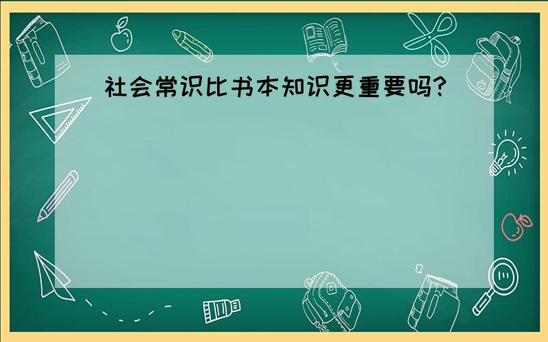 社会常识比书本知识更重要吗?