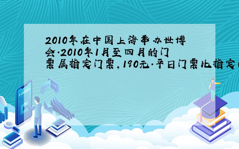 2010年在中国上海举办世博会.2010年1月至四月的门票属指定门票,190元.平日门票比指定门票便宜40元.小丽买了1