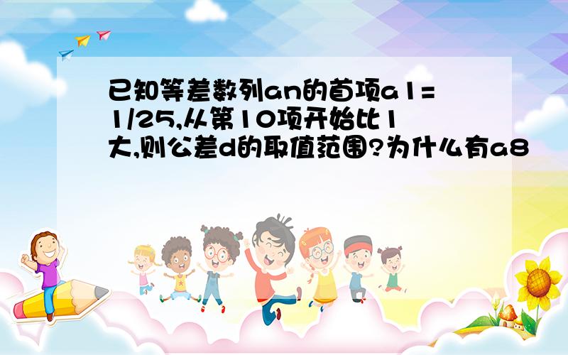 已知等差数列an的首项a1=1/25,从第10项开始比1大,则公差d的取值范围?为什么有a8