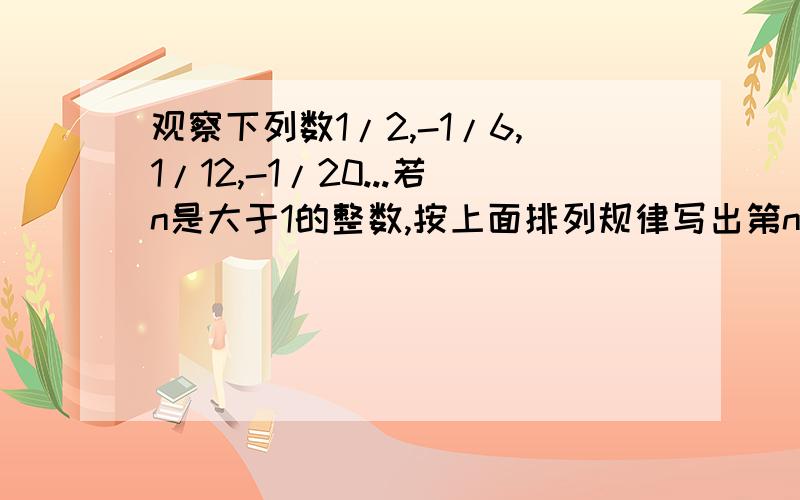 观察下列数1/2,-1/6,1/12,-1/20...若n是大于1的整数,按上面排列规律写出第n个数讲仔细点,