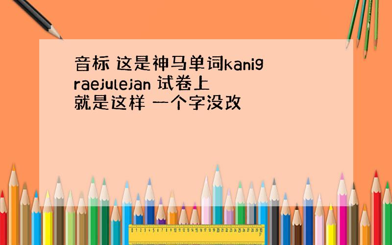 音标 这是神马单词kanigraejulejan 试卷上就是这样 一个字没改