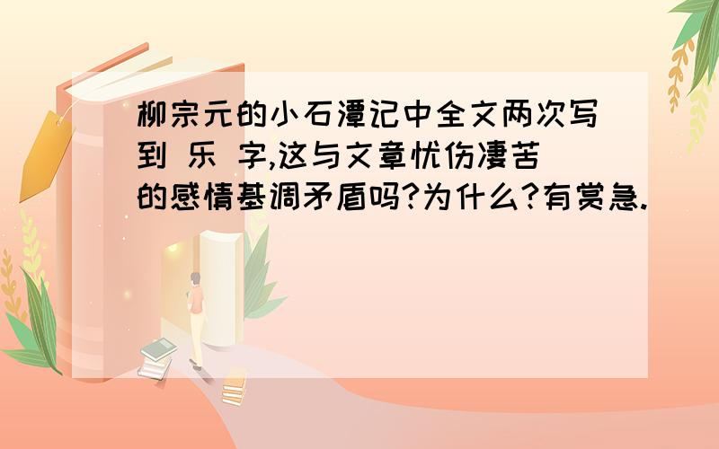 柳宗元的小石潭记中全文两次写到 乐 字,这与文章忧伤凄苦的感情基调矛盾吗?为什么?有赏急.