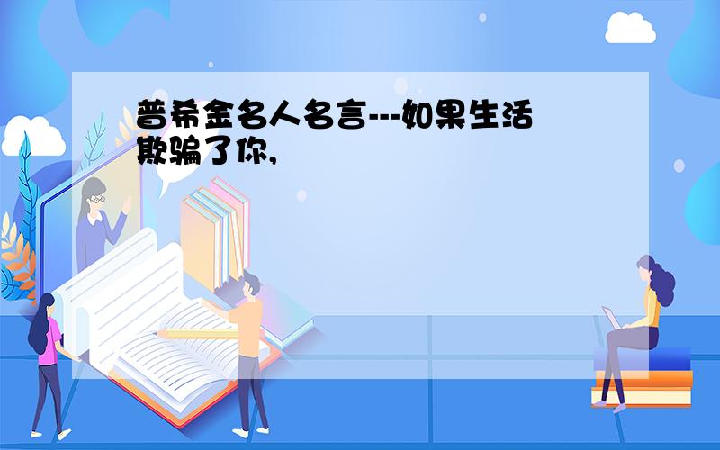 普希金名人名言---如果生活欺骗了你,