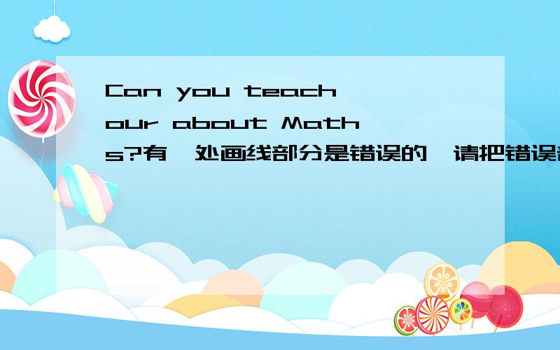 Can you teach our about Maths?有一处画线部分是错误的,请把错误部分的序号写在括号中.（A