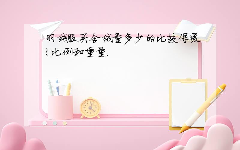 羽绒服买含绒量多少的比较保暖?比例和重量.