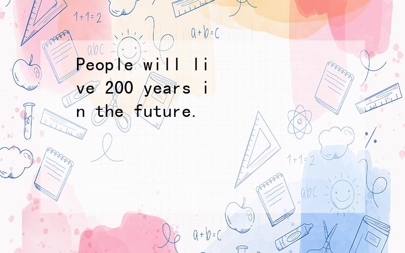 People will live 200 years in the future.