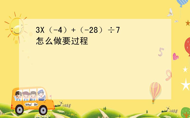 3X（-4）+（-28）÷7怎么做要过程