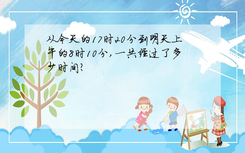 从今天的17时20分到明天上午的8时10分,一共经过了多少时间?