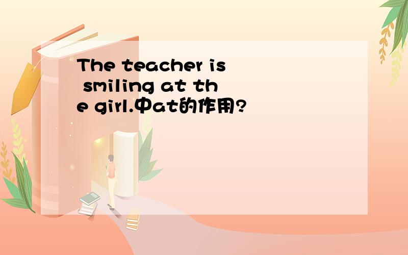 The teacher is smiling at the girl.中at的作用?