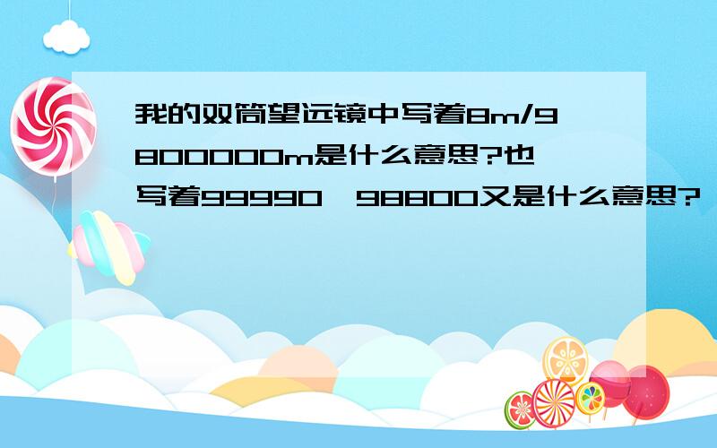 我的双筒望远镜中写着8m/9800000m是什么意思?也写着99990*98800又是什么意思?