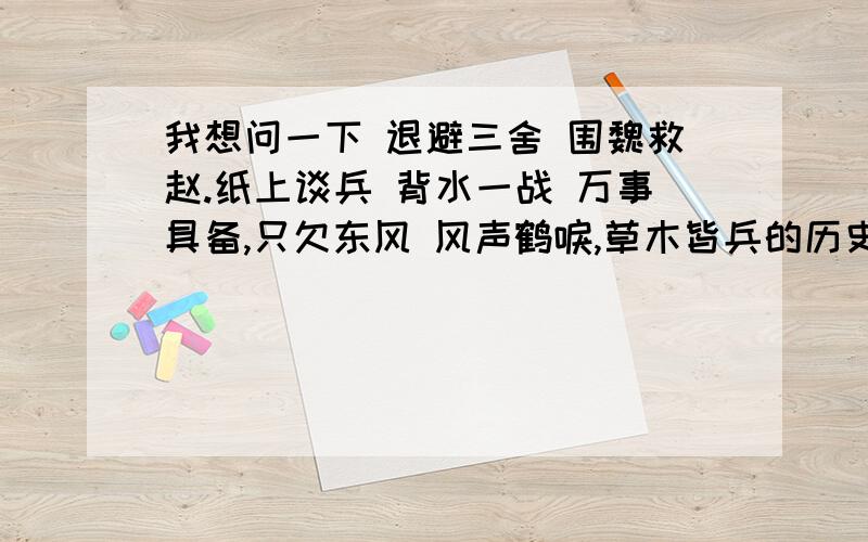 我想问一下 退避三舍 围魏救赵.纸上谈兵 背水一战 万事具备,只欠东风 风声鹤唳,草木皆兵的历史事件是什么?