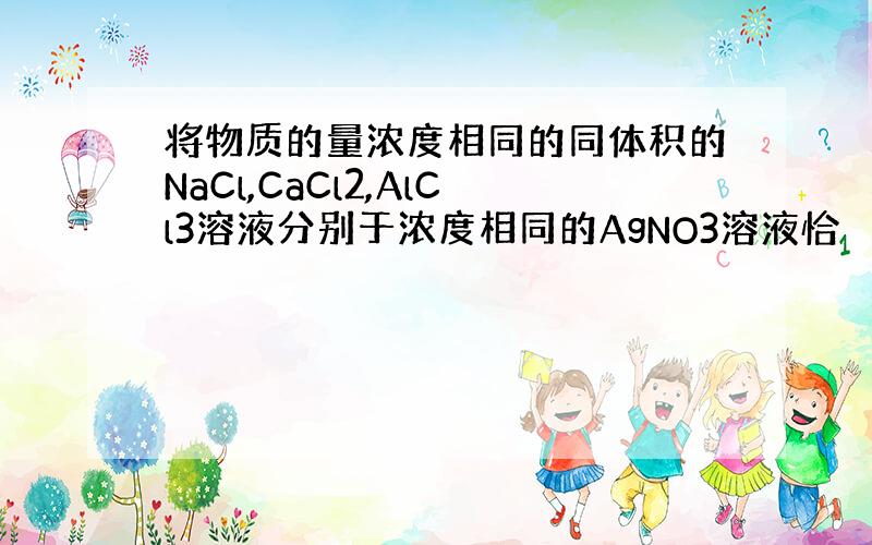 将物质的量浓度相同的同体积的NaCl,CaCl2,AlCl3溶液分别于浓度相同的AgNO3溶液恰