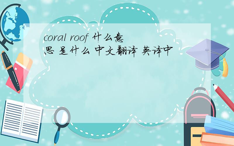 coral roof 什么意思 是什么 中文翻译 英译中