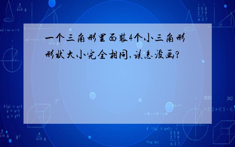 一个三角形里面装4个小三角形形状大小完全相同,该怎没画?