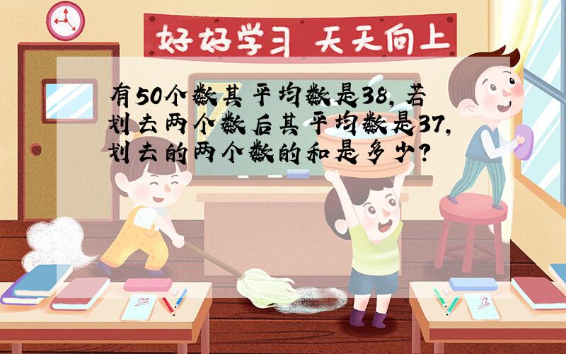 有50个数其平均数是38,若划去两个数后其平均数是37,划去的两个数的和是多少?