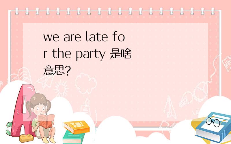 we are late for the party 是啥意思?