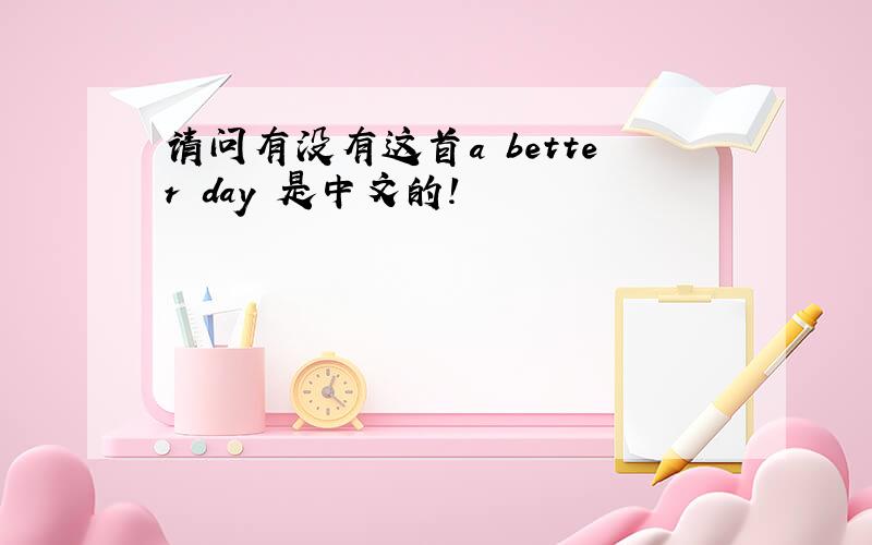 请问有没有这首a better day 是中文的!