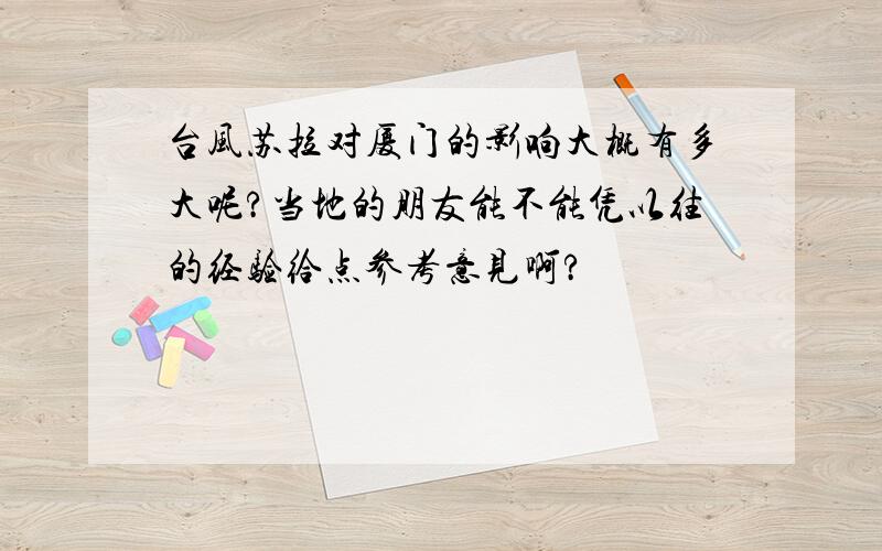 台风苏拉对厦门的影响大概有多大呢?当地的朋友能不能凭以往的经验给点参考意见啊?