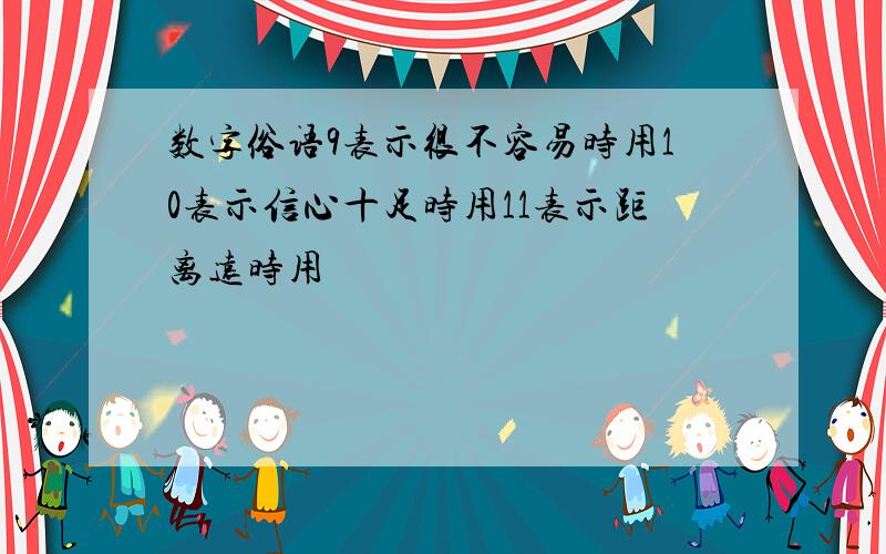 数字俗语9表示很不容易时用10表示信心十足时用11表示距离远时用