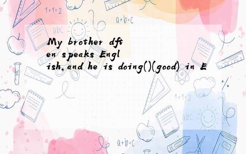 My brother dften speaks English,and he is doing()(good) in E