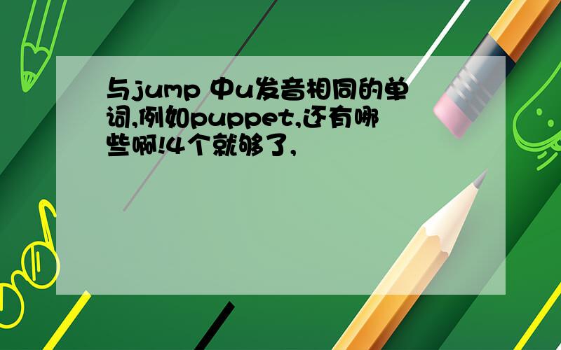 与jump 中u发音相同的单词,例如puppet,还有哪些啊!4个就够了,