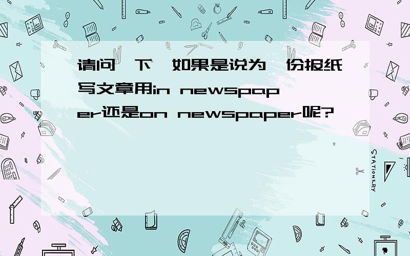 请问一下,如果是说为一份报纸写文章用in newspaper还是on newspaper呢?