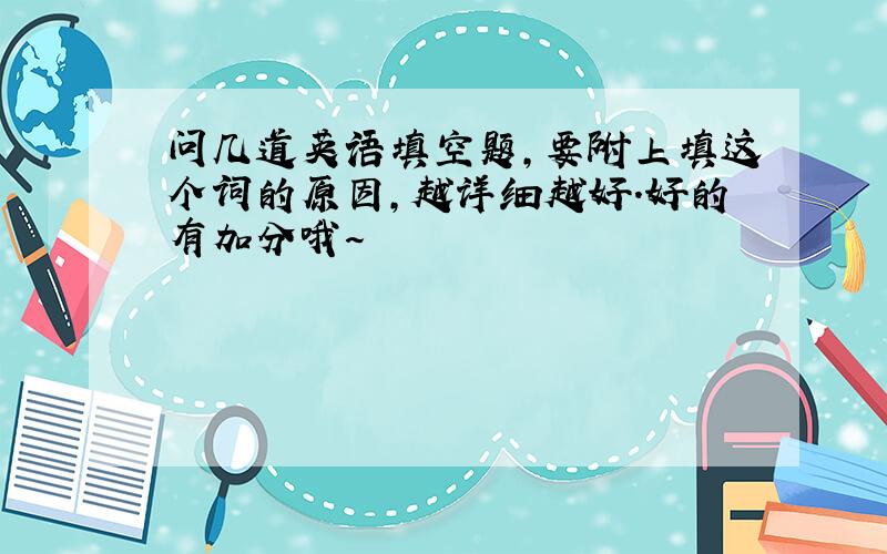 问几道英语填空题,要附上填这个词的原因,越详细越好.好的有加分哦～