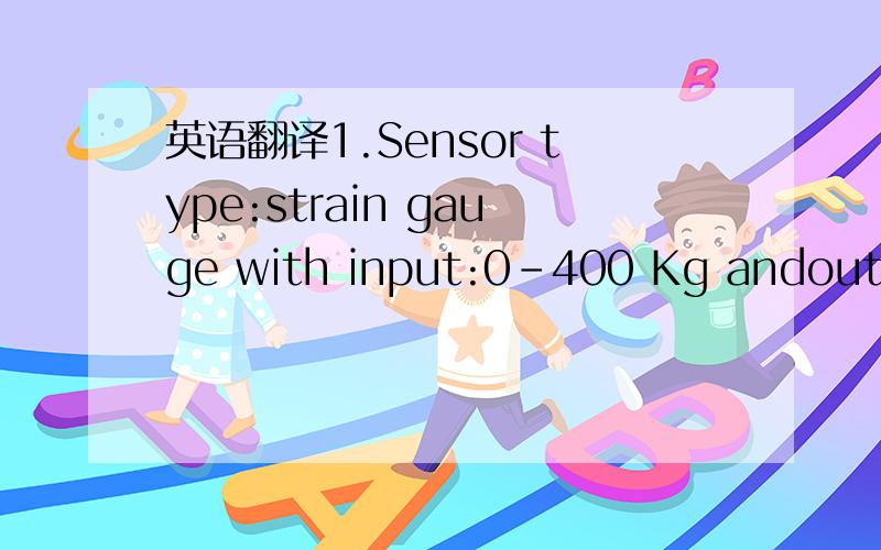 英语翻译1.Sensor type:strain gauge with input:0–400 Kg andoutput