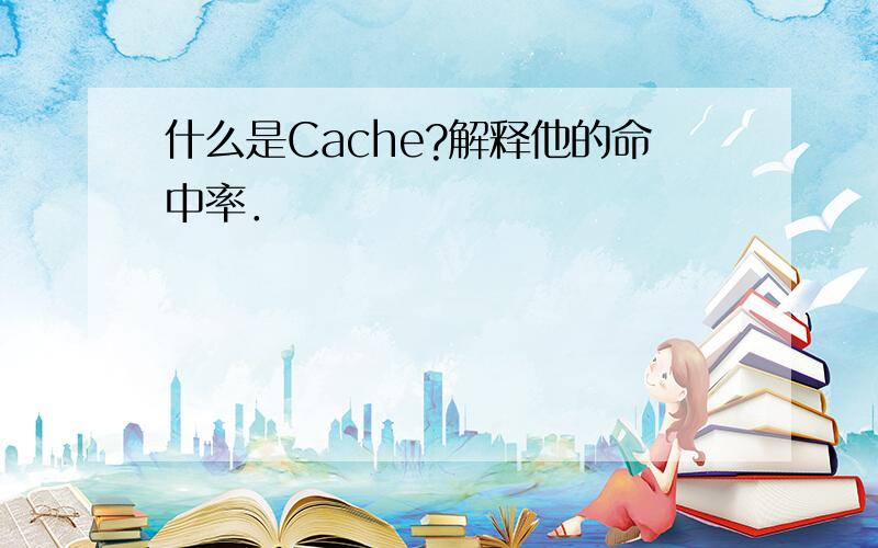 什么是Cache?解释他的命中率．