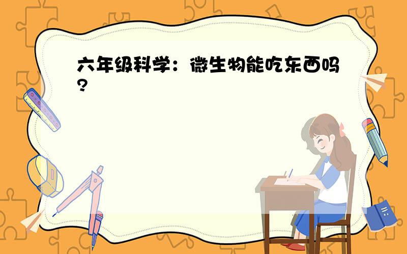 六年级科学：微生物能吃东西吗?